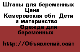 Штаны для беременных › Цена ­ 500 - Кемеровская обл. Дети и материнство » Одежда для беременных   